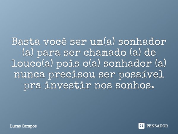 ⁠Basta você ser um(a) sonhador (a) para ser chamado (a) de louco(a) pois o(a) sonhador (a) nunca precisou ser possível pra investir nos sonhos.... Frase de Lucas Campos.