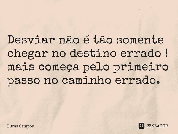 ⁠Desviar não é tão somente chegar no destino errado ! mais começa pelo primeiro passo no caminho errado.... Frase de Lucas Campos.