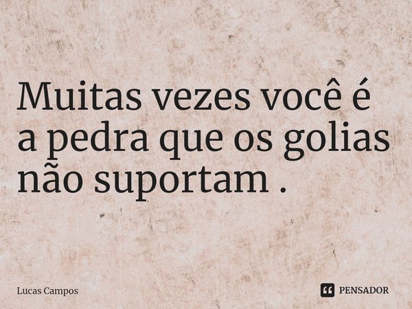⁠Muitas vezes você é a pedra que os golias não suportam .... Frase de Lucas Campos.
