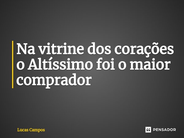 ⁠Na vitrine dos corações o Altíssimo foi o maior comprador... Frase de Lucas Campos.