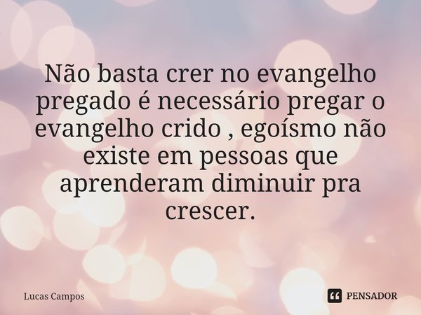 ⁠Não basta crer no evangelho pregado é necessário pregar o evangelho crido , egoísmo não existe em pessoas que aprenderam diminuir pra crescer.... Frase de Lucas Campos.
