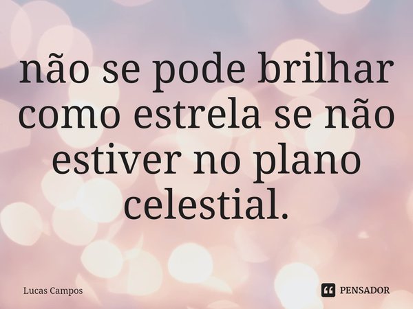 ⁠não se pode brilhar como estrela se não estiver no plano celestial.... Frase de Lucas Campos.