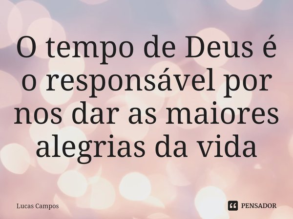 ⁠O tempo de Deus é o responsável por nos dar as maiores alegrias da vida... Frase de Lucas Campos.