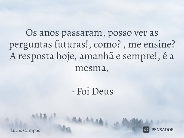 ⁠Os anos passaram, posso ver as perguntas futuras!, como? , me ensine? A resposta hoje, amanhã e sempre!, é a mesma, - Foi Deus... Frase de Lucas Campos.