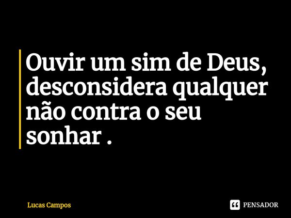 ⁠Ouvir um sim de Deus, desconsidera qualquer não contra o seu sonhar .... Frase de Lucas Campos.