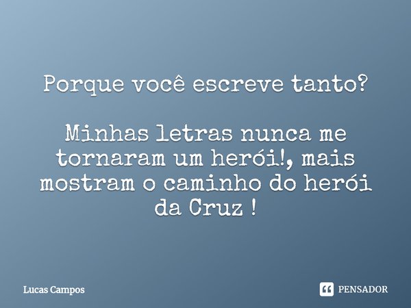 ⁠Porque você escreve tanto? Minhas letras nunca me tornaram um herói!, mais mostram o caminho do herói da Cruz !... Frase de Lucas Campos.