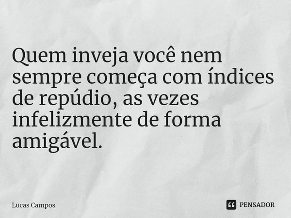 ⁠Quem inveja você nem sempre começa com índices de repúdio, as vezes infelizmente de forma amigável.... Frase de Lucas Campos.