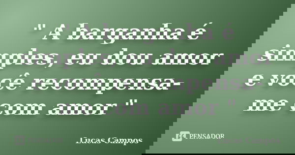 " A barganha é simples, eu dou amor e você recompensa-me com amor "... Frase de Lucas Campos.