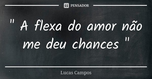 " A flexa do amor não me deu chances "... Frase de Lucas Campos.