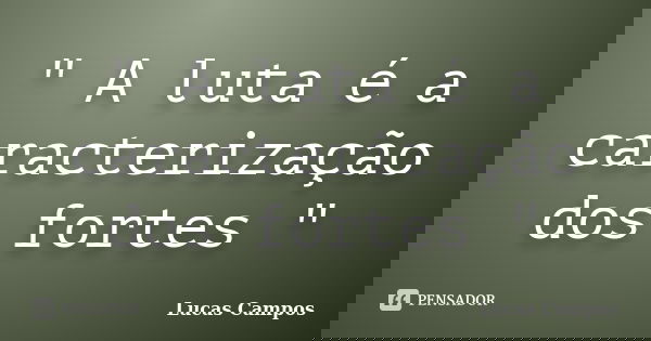 " A luta é a caracterização dos fortes "... Frase de Lucas Campos.