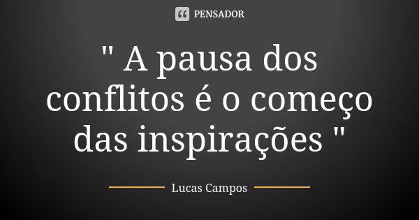 " A pausa dos conflitos é o começo das inspirações "... Frase de Lucas Campos.