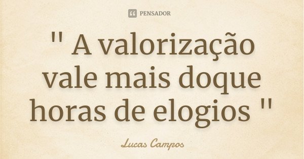 " A valorização vale mais doque horas de elogios "... Frase de Lucas Campos.