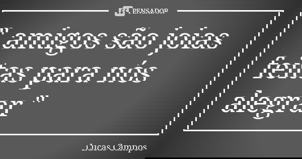 " amigos são joias feitas para nós alegrar "... Frase de Lucas Campos.