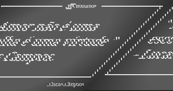 " Amor não é uma escolha é uma virtude " - Lucas Campos.... Frase de Lucas Campos.