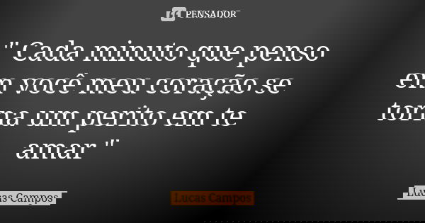 " Cada minuto que penso em você meu coração se torna um perito em te amar "... Frase de Lucas Campos.