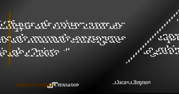 " Chega de viver com as capas do mundo enxergue a glória de Cristo "... Frase de Lucas Campos.