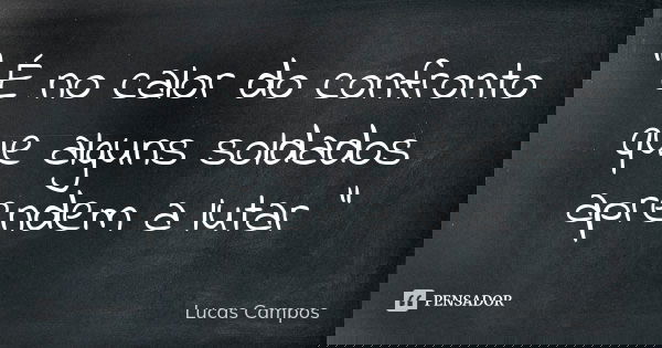 " É no calor do confronto que alguns soldados aprendem a lutar "... Frase de Lucas Campos.