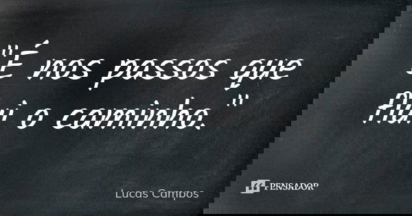 "É nos passos que flui o caminho."... Frase de Lucas Campos.