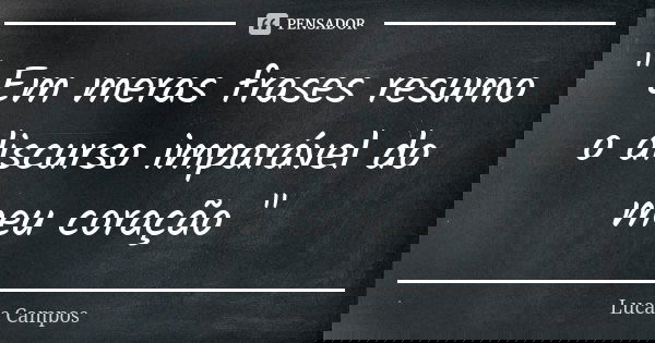 " Em meras frases resumo o discurso imparável do meu coração "... Frase de Lucas Campos.