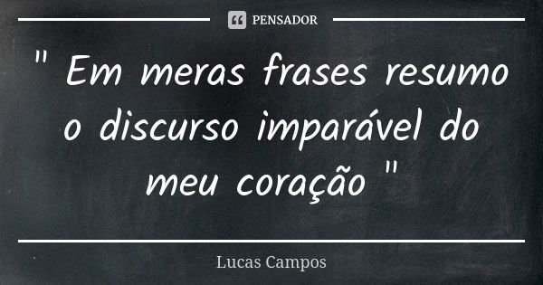 " Em meras frases resumo o discurso imparável do meu coração "... Frase de Lucas Campos.