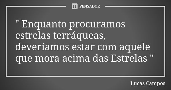 " Enquanto procuramos estrelas terráqueas, deveríamos estar com aquele que mora acima das Estrelas "... Frase de Lucas Campos.