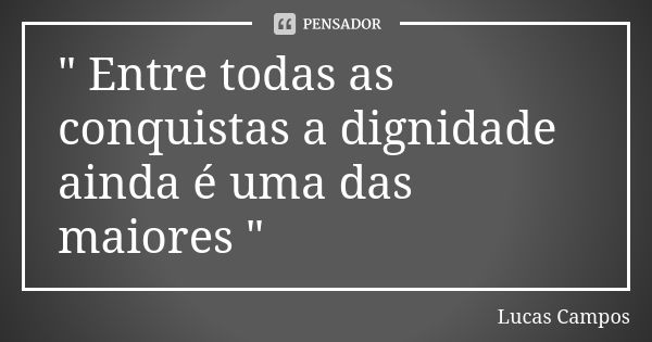 " Entre todas as conquistas a dignidade ainda é uma das maiores "... Frase de Lucas Campos.