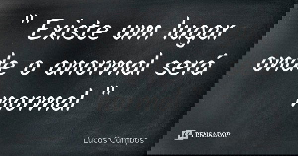 " Existe um lugar onde o anormal será normal "... Frase de Lucas Campos.