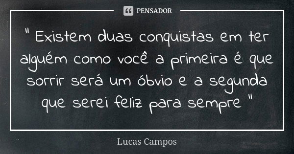 " Existem duas conquistas em ter alguém como você a primeira é que sorrir será um óbvio e a segunda que serei feliz para sempre "... Frase de Lucas Campos.