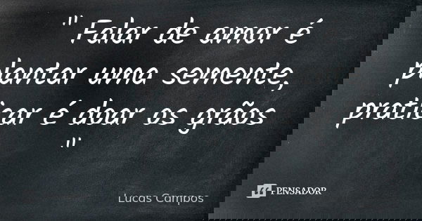 " Falar de amor é plantar uma semente, praticar é doar os grãos "... Frase de Lucas Campos.