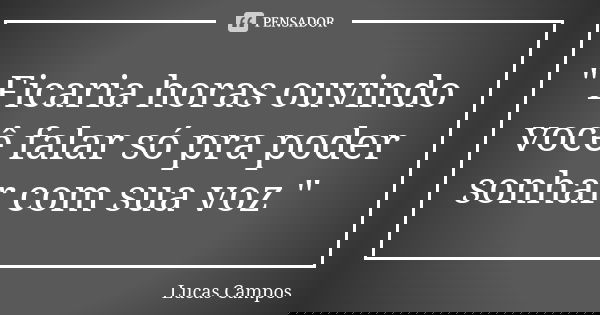 " Ficaria horas ouvindo você falar só pra poder sonhar com sua voz "... Frase de Lucas Campos.