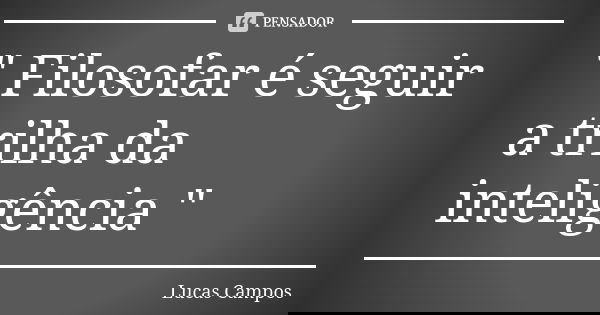 " Filosofar é seguir a trilha da inteligência "... Frase de Lucas Campos.