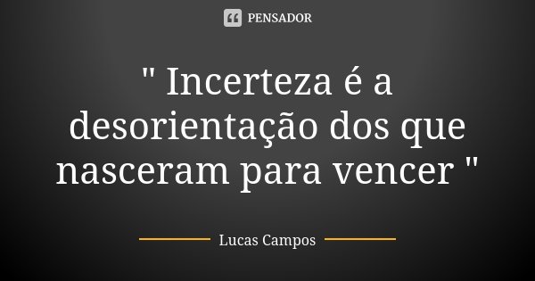 " Incerteza é a desorientação dos que nasceram para vencer "... Frase de Lucas Campos.
