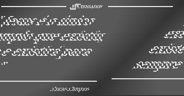 " Jesus é o único exemplo que existiu, existe e existirá para sempre "... Frase de Lucas Campos.
