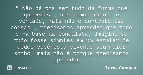 " Não dá pra ser tudo da forma que queremos , nós temos índole e vontade, mais não o controle das coisas , precisamos aprender que tudo é na base da conqui... Frase de Lucas Campos.