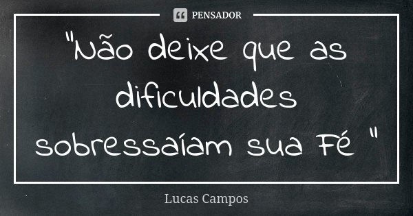 "Não deixe que as dificuldades sobressaíam sua Fé "... Frase de Lucas Campos.
