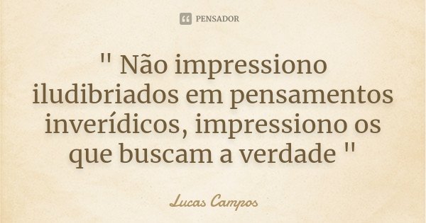 " Não impressiono iludibriados em pensamentos inverídicos, impressiono os que buscam a verdade "... Frase de Lucas Campos.