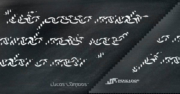 " Não posso mudar o mundo mais você já mudou o meu "... Frase de Lucas Campos.