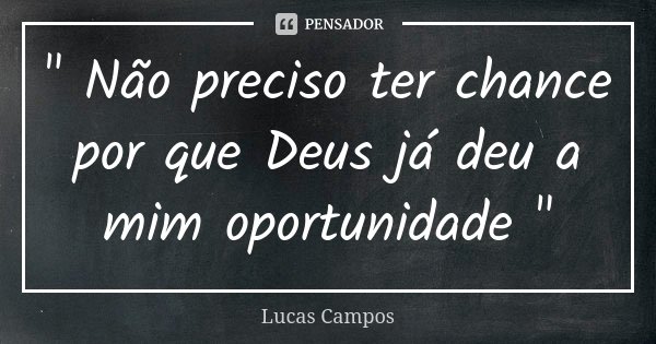 " Não preciso ter chance por que Deus já deu a mim oportunidade "... Frase de Lucas Campos.