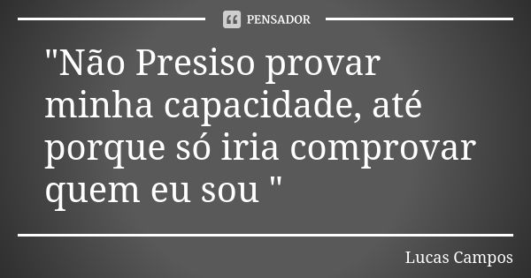 "Não Presiso provar minha capacidade, até porque só iria comprovar quem eu sou "... Frase de Lucas Campos.