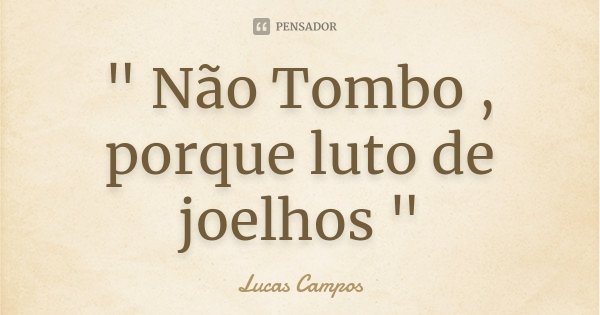" Não Tombo , porque luto de joelhos "... Frase de Lucas Campos.