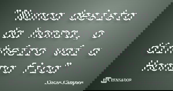 "Nunca desista da honra, o dinheiro vai a Honra fica"... Frase de Lucas Campos.