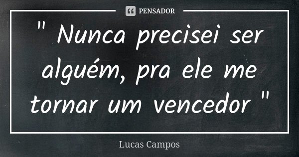 " Nunca precisei ser alguém, pra ele me tornar um vencedor "... Frase de Lucas Campos.