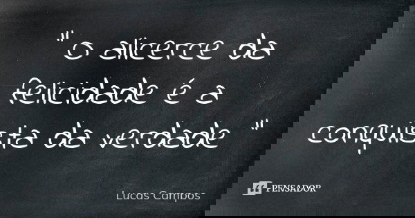 " O alicerce da felicidade é a conquista da verdade "... Frase de Lucas Campos.