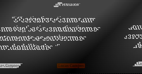 " O cérebro é como um automóvel, só o condusiremos corretamente se estivermos bem habilitados "... Frase de Lucas Campos.