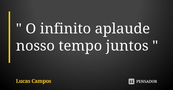 " O infinito aplaude nosso tempo juntos "... Frase de Lucas Campos.