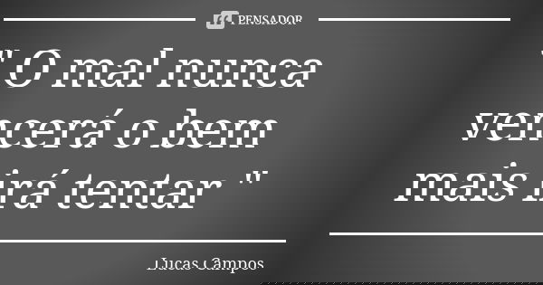" O mal nunca vencerá o bem mais irá tentar "... Frase de Lucas Campos.