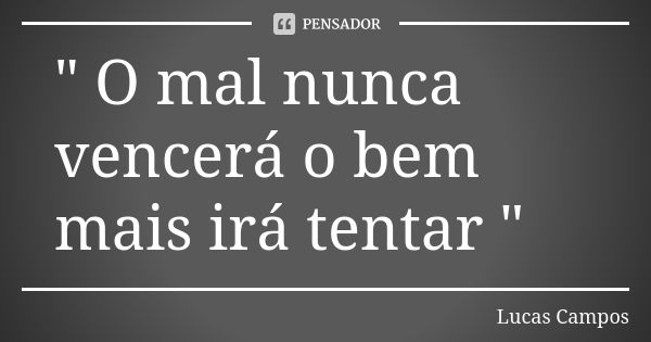 " O mal nunca vencerá o bem mais irá tentar "... Frase de Lucas Campos.