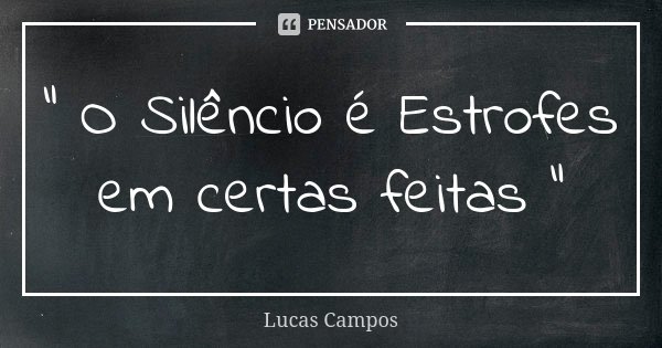 " O Silêncio é Estrofes em certas feitas "... Frase de Lucas Campos.