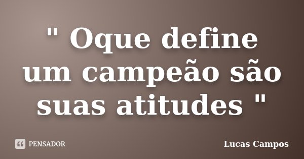 " Oque define um campeão são suas atitudes "... Frase de Lucas Campos.