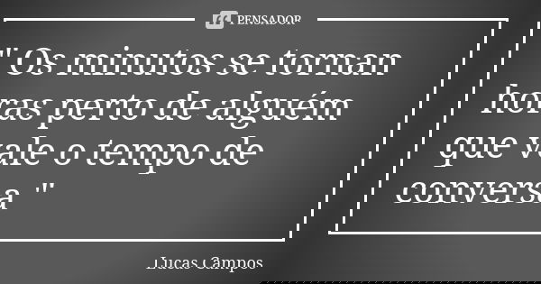 " Os minutos se tornan horas perto de alguém que vale o tempo de conversa "... Frase de Lucas Campos.